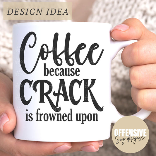 Coffee Because Crack Is Frowned Upon SVG | Coffee Mug SVG | Inappropriate Sarcasm | By Offensive Svg